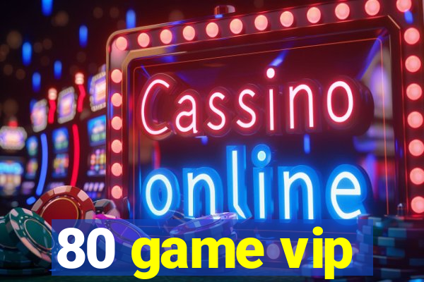 80 game vip